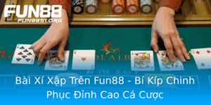 Bai Xi Xap Tren Fun88 Bi Kip Chinh Phuc Inh Cao Ca Cuoc