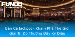 Ban Ca Jackpot Kham Pha The Gioi Giai Tri O Thuong Ay Ky Dieu