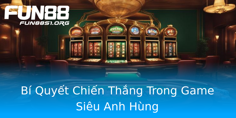 Bí Quyết Chiến Thắng Trong Game Siêu Anh Hùng Bí Quyết Chiến Thắng Trong Game Siêu Anh Hùng