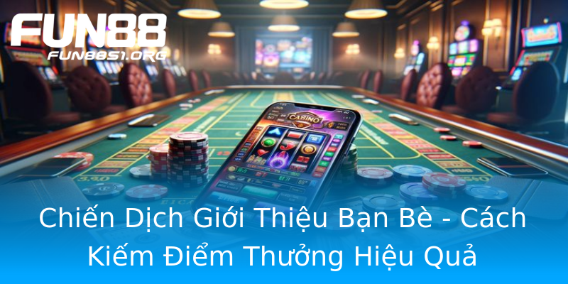 Chiến Dịch Giới Thiệu Bạn Bè - Cách Kiếm Điểm Thưởng Hiệu Quả Chiến Dịch Giới Thiệu Bạn Bè - Cách Kiếm Điểm Thưởng Hiệu Quả