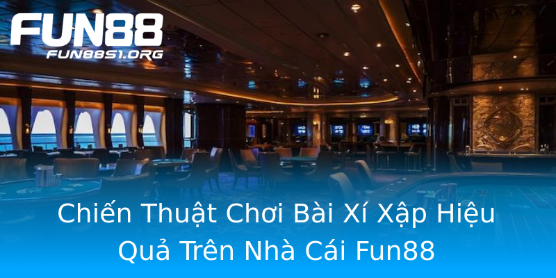 Chiến Thuật Chơi Bài Xí Xập Hiệu Quả Trên Nhà Cái Fun88 Chiến Thuật Chơi Bài Xí Xập Hiệu Quả Trên Nhà Cái Fun88