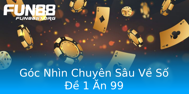 Góc Nhìn Chuyên Sâu Về Số Đề 1 Ăn 99 Góc Nhìn Chuyên Sâu Về Số Đề 1 Ăn 99