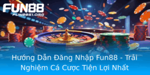 Huong Dan Ang Nhap Fun88 Trai Nghiem Ca Cuoc Tien Loi Nhat