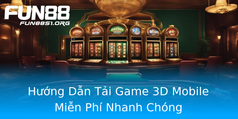 Hướng Dẫn Tải Game 3D Mobile Miễn Phí Nhanh Chóng Hướng Dẫn Tải Game 3D Mobile Miễn Phí Nhanh Chóng