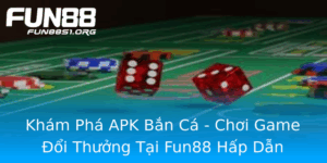 Kham Pha Apk Ban Ca Choi Game Oi Thuong Tai Fun88 Hap Dan