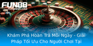 Kham Pha Hoan Tra Moi Ngay Giai Phap Toi Uu Cho Nguoi Choi Tai Nha Cai Fun88