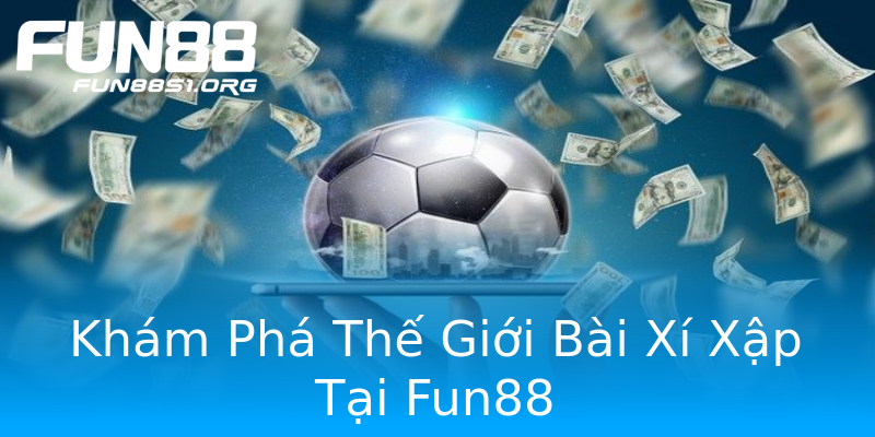 Khám Phá Thế Giới Bài Xí Xập Tại Fun88 Khám Phá Thế Giới Bài Xí Xập Tại Fun88