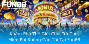Kham Pha The Gioi Choi Tro Choi Mien Phi Khong Can Tai Tai Fun88