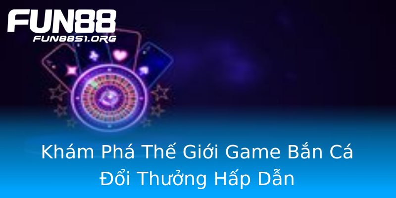 Khám Phá Thế Giới Game Bắn Cá Đổi Thưởng Hấp Dẫn Khám Phá Thế Giới Game Bắn Cá Đổi Thưởng Hấp Dẫn