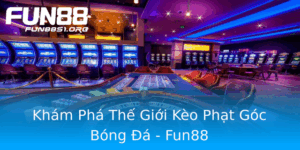 Kham Pha The Gioi Keo Phat Goc Bong A Fun88