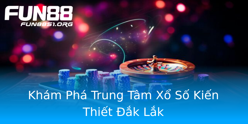 Khám Phá Trung Tâm Xổ Số Kiến Thiết Đắk Lắk Khám Phá Trung Tâm Xổ Số Kiến Thiết Đắk Lắk