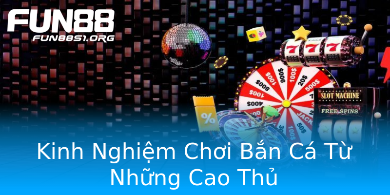 Kinh Nghiệm Chơi Bắn Cá Từ Những Cao Thủ Kinh Nghiệm Chơi Bắn Cá Từ Những Cao Thủ