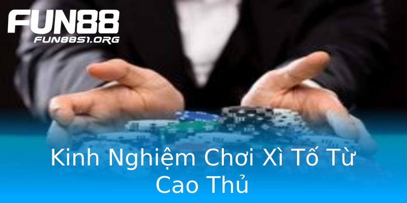 Kinh Nghiệm Chơi Xì Tố Từ Cao Thủ Kinh Nghiệm Chơi Xì Tố Từ Cao Thủ