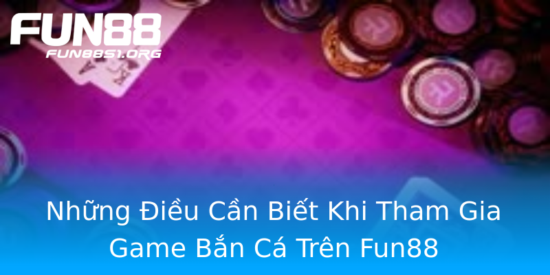 Những Điều Cần Biết Khi Tham Gia Game Bắn Cá Trên Fun88 Những Điều Cần Biết Khi Tham Gia Game Bắn Cá Trên Fun88