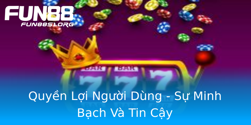 Quyền Lợi Người Dùng - Sự Minh Bạch Và Tin Cậy Quyền Lợi Người Dùng - Sự Minh Bạch Và Tin Cậy