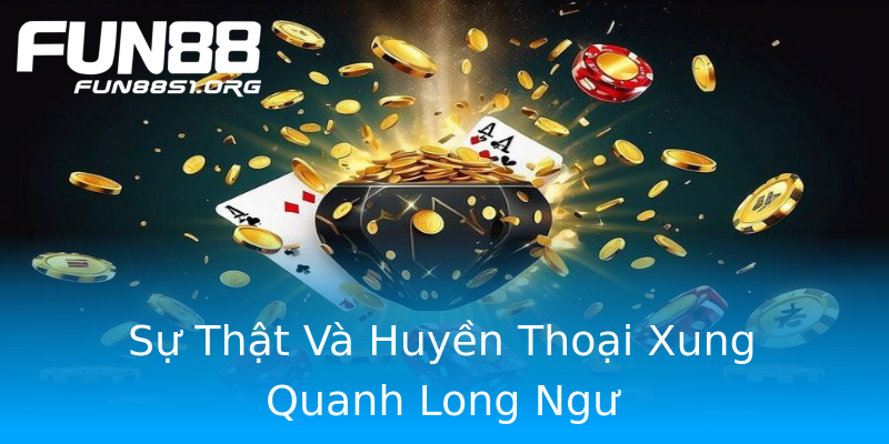 Sự Thật Và Huyền Thoại Xung Quanh Long Ngư Sự Thật Và Huyền Thoại Xung Quanh Long Ngư