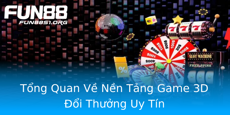 Tổng Quan Về Nền Tảng Game 3D Đổi Thưởng Uy Tín Tổng Quan Về Nền Tảng Game 3D Đổi Thưởng Uy Tín