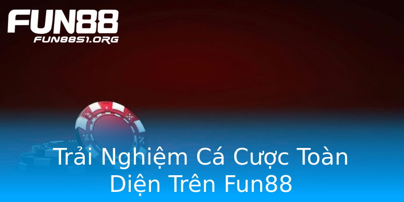 Trải Nghiệm Cá Cược Toàn Diện Trên Fun88 Trải Nghiệm Cá Cược Toàn Diện Trên Fun88