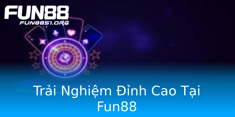 Trải Nghiệm Đỉnh Cao Tại Fun88 Trải Nghiệm Đỉnh Cao Tại Fun88